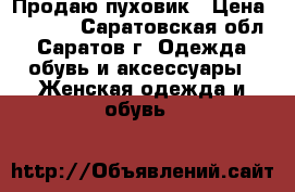 Продаю пуховик › Цена ­ 3 000 - Саратовская обл., Саратов г. Одежда, обувь и аксессуары » Женская одежда и обувь   